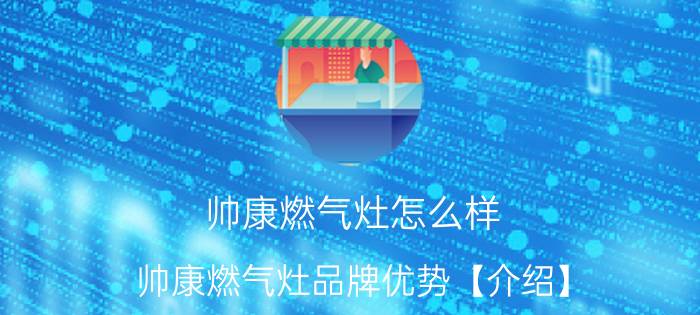 帅康燃气灶怎么样 帅康燃气灶品牌优势【介绍】